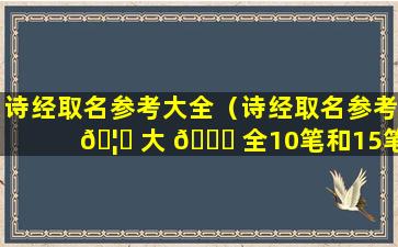 诗经取名参考大全（诗经取名参考 🦆 大 🐒 全10笔和15笔）